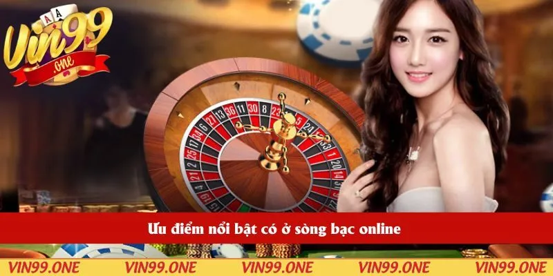 Ưu điểm nổi bật có ở sòng bạc online